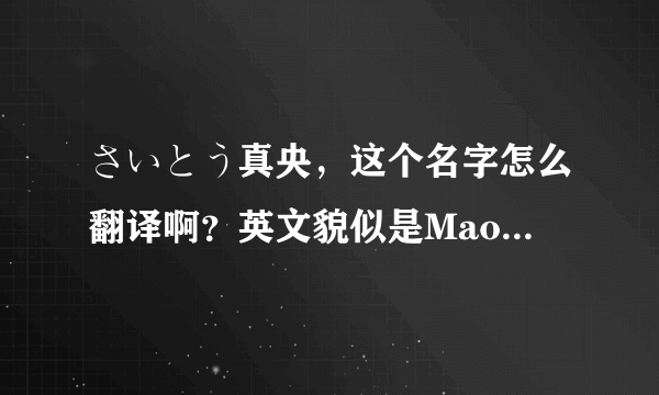 さいとう真央，这个名字怎么翻译啊？英文貌似是Mao Saito？