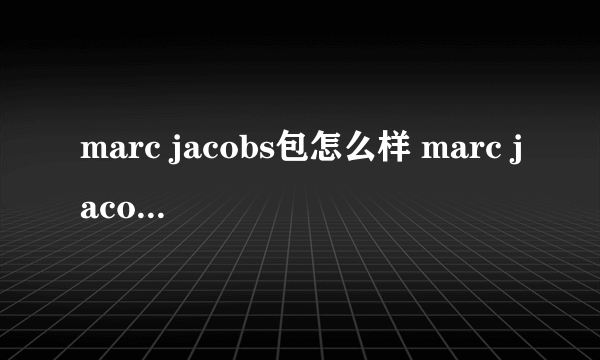 marc jacobs包怎么样 marc jacobs什么档次