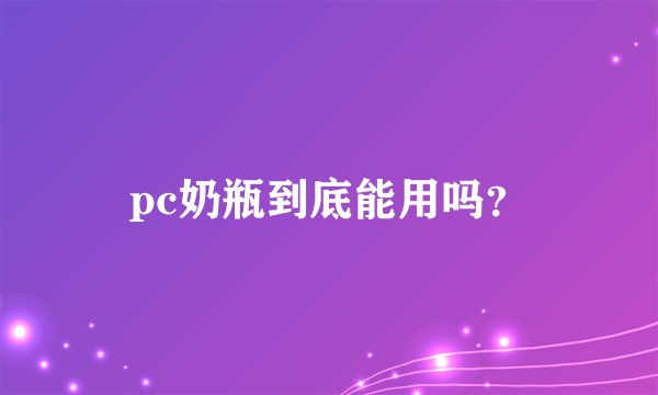 pc奶瓶到底能用吗？