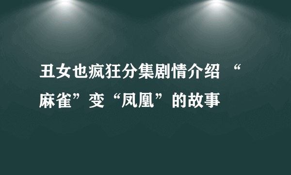 丑女也疯狂分集剧情介绍 “麻雀”变“凤凰”的故事