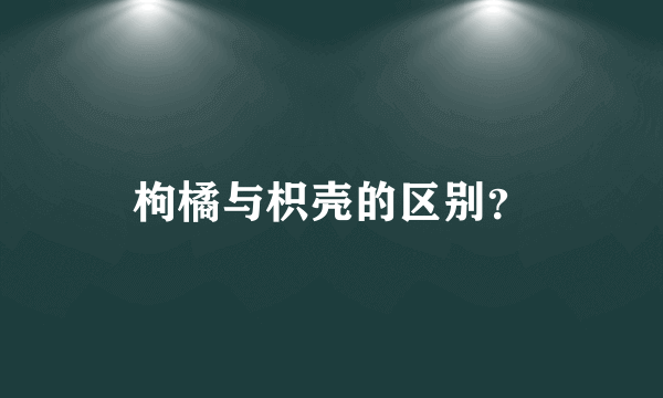 枸橘与枳壳的区别？