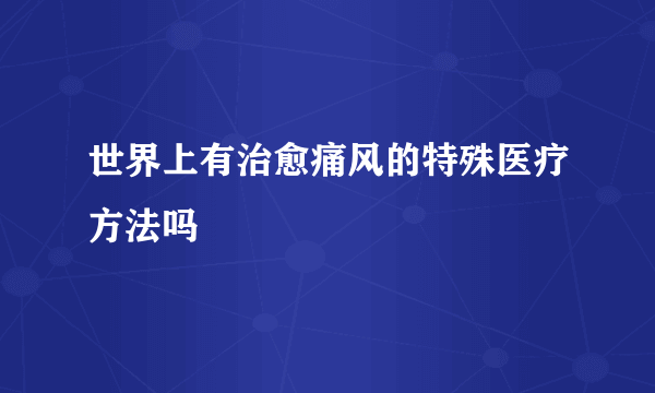 世界上有治愈痛风的特殊医疗方法吗