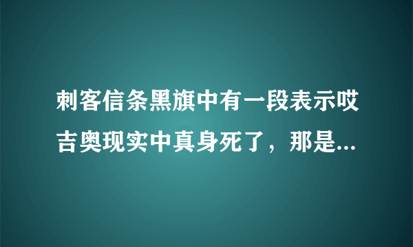 刺客信条黑旗中有一段表示哎吉奥现实中真身死了，那是怎么回事？