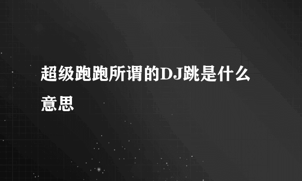 超级跑跑所谓的DJ跳是什么意思