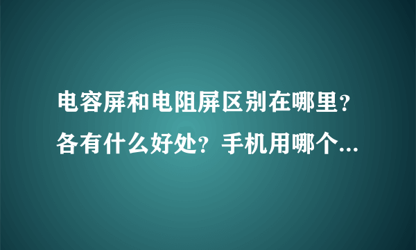 电容屏和电阻屏区别在哪里？各有什么好处？手机用哪个比较好使？