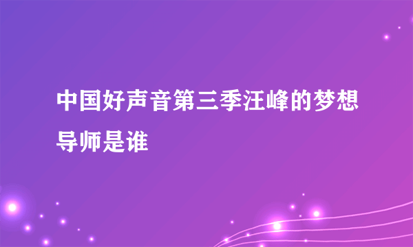 中国好声音第三季汪峰的梦想导师是谁