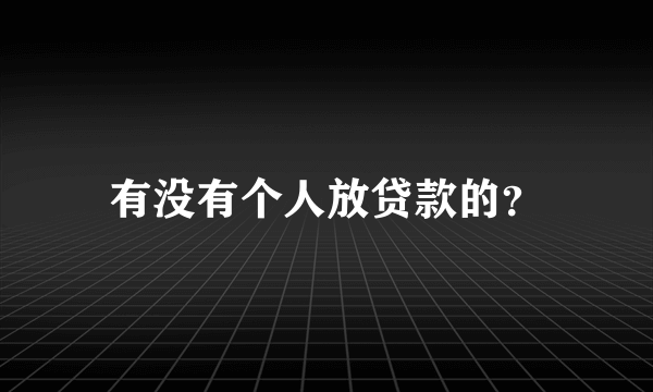 有没有个人放贷款的？