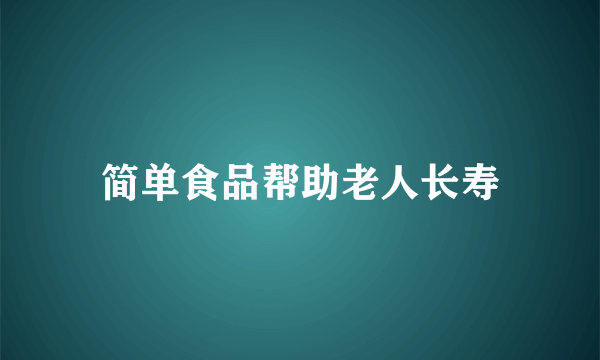 简单食品帮助老人长寿