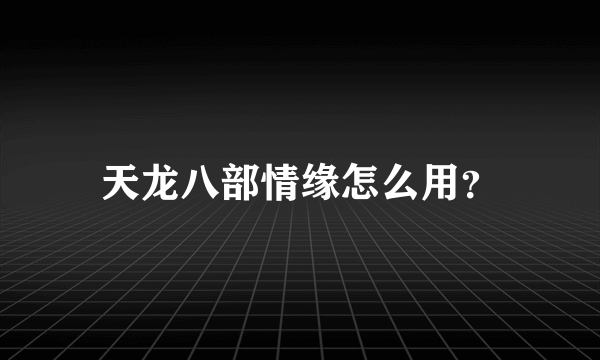 天龙八部情缘怎么用？