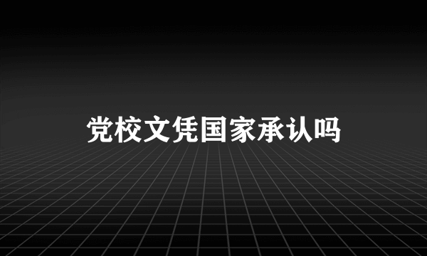 党校文凭国家承认吗