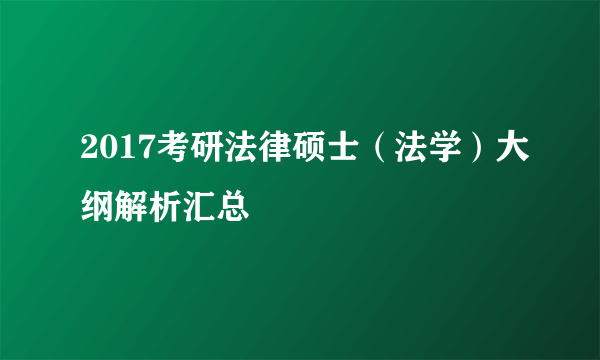 2017考研法律硕士（法学）大纲解析汇总