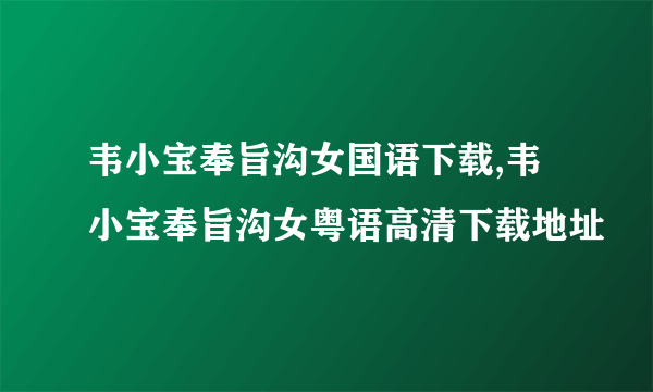 韦小宝奉旨沟女国语下载,韦小宝奉旨沟女粤语高清下载地址