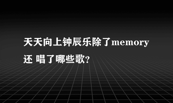 天天向上钟辰乐除了memory还 唱了哪些歌？