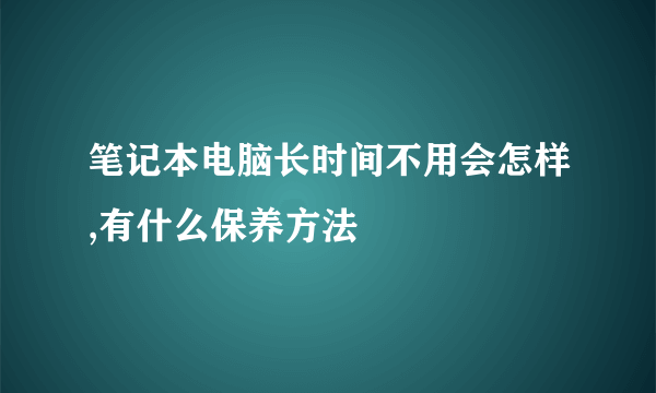 笔记本电脑长时间不用会怎样,有什么保养方法