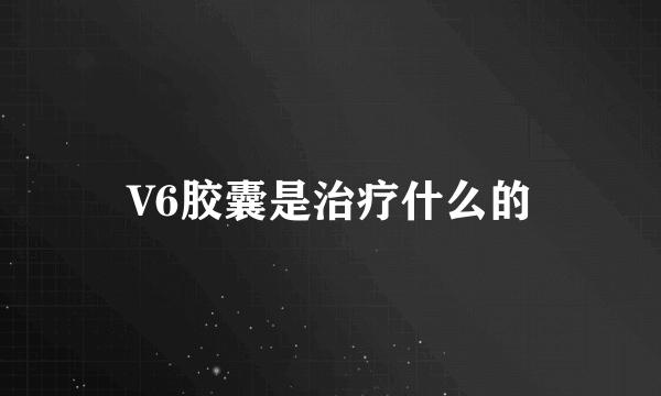 V6胶囊是治疗什么的