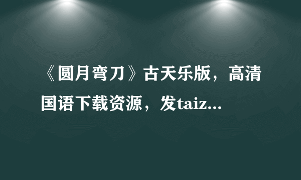 《圆月弯刀》古天乐版，高清国语下载资源，发taiziyunteng新浪.com