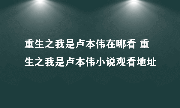 重生之我是卢本伟在哪看 重生之我是卢本伟小说观看地址