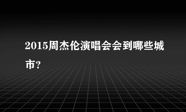 2015周杰伦演唱会会到哪些城市？