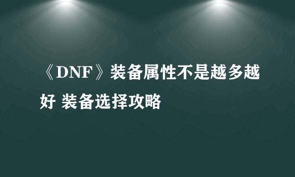 《DNF》装备属性不是越多越好 装备选择攻略