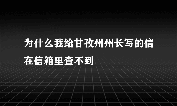 为什么我给甘孜州州长写的信在信箱里查不到