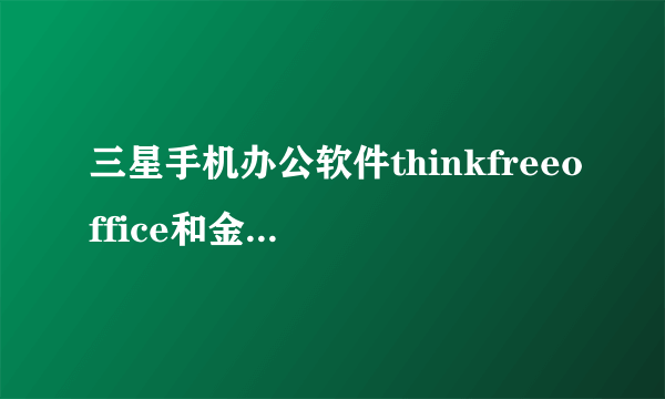 三星手机办公软件thinkfreeoffice和金山wpsofice哪个好用？