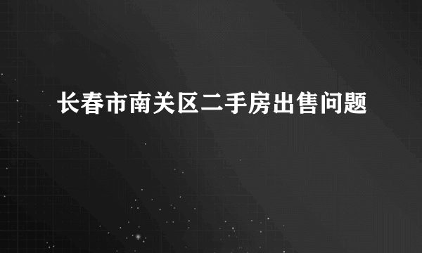 长春市南关区二手房出售问题