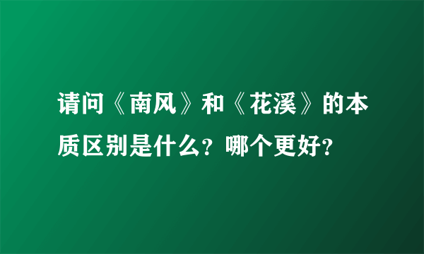 请问《南风》和《花溪》的本质区别是什么？哪个更好？