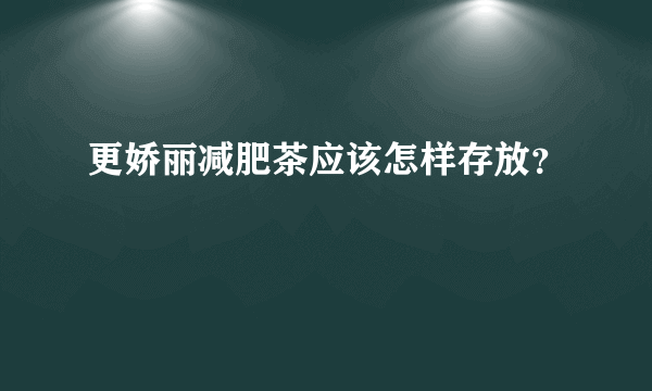 更娇丽减肥茶应该怎样存放？