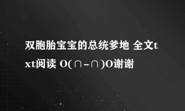 双胞胎宝宝的总统爹地 全文txt阅读 O(∩-∩)O谢谢