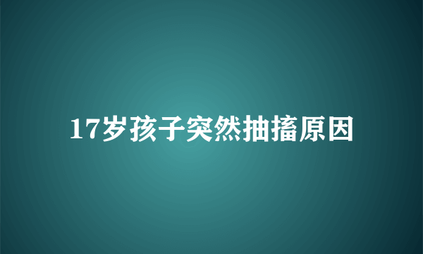 17岁孩子突然抽搐原因