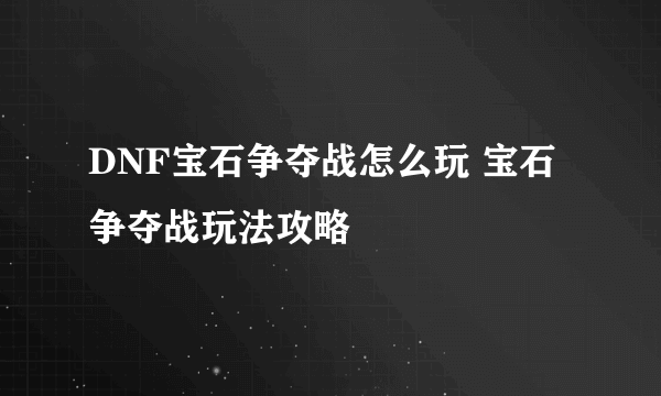 DNF宝石争夺战怎么玩 宝石争夺战玩法攻略