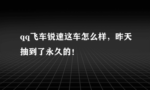 qq飞车锐速这车怎么样，昨天抽到了永久的！