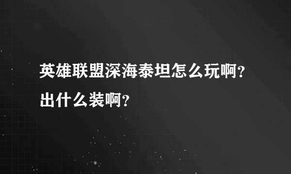 英雄联盟深海泰坦怎么玩啊？出什么装啊？