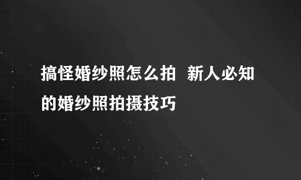 搞怪婚纱照怎么拍  新人必知的婚纱照拍摄技巧