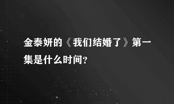 金泰妍的《我们结婚了》第一集是什么时间？