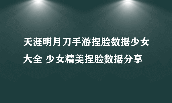 天涯明月刀手游捏脸数据少女大全 少女精美捏脸数据分享