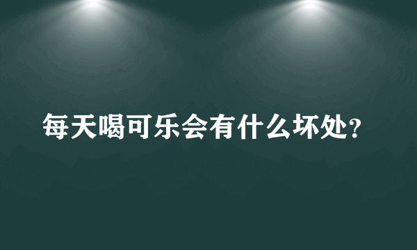 每天喝可乐会有什么坏处？