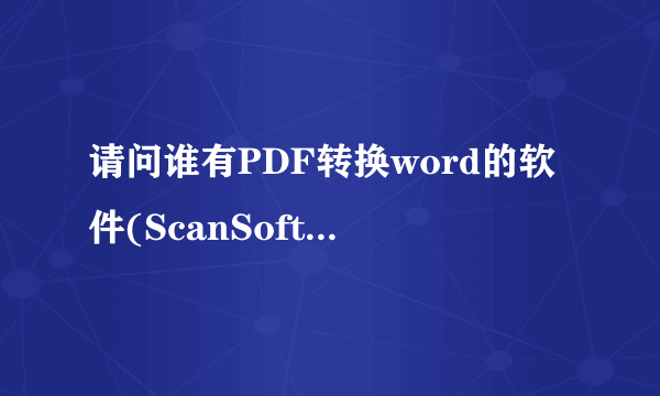 请问谁有PDF转换word的软件(ScanSoft PDF Converte),谢谢了