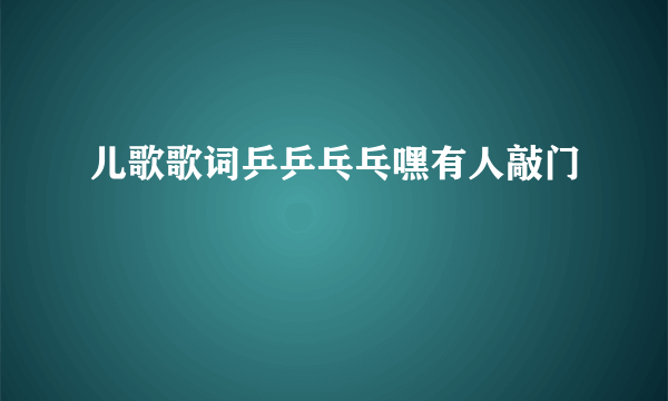 儿歌歌词乒乒乓乓嘿有人敲门