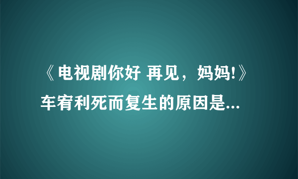 《电视剧你好 再见，妈妈!》车宥利死而复生的原因是什么 车宥利又是什么结局