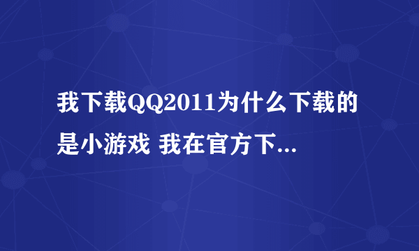 我下载QQ2011为什么下载的是小游戏 我在官方下载的 那小游戏删不掉怎么办