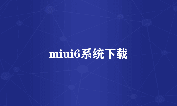 miui6系统下载