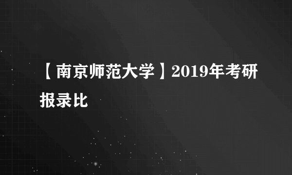 【南京师范大学】2019年考研报录比