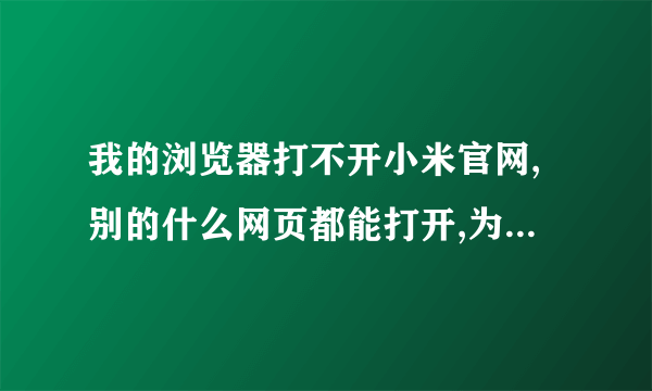 我的浏览器打不开小米官网,别的什么网页都能打开,为何,如何解决?