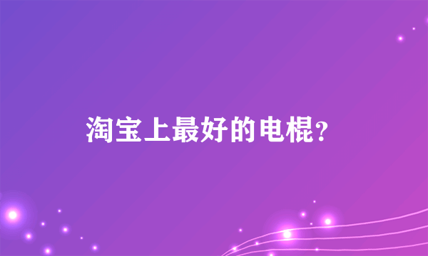 淘宝上最好的电棍？