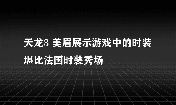 天龙3 美眉展示游戏中的时装堪比法国时装秀场