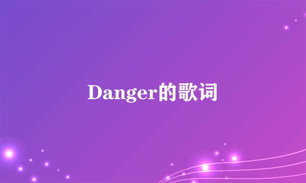 Danger的歌词