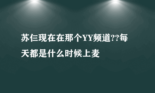 苏仨现在在那个YY频道??每天都是什么时候上麦