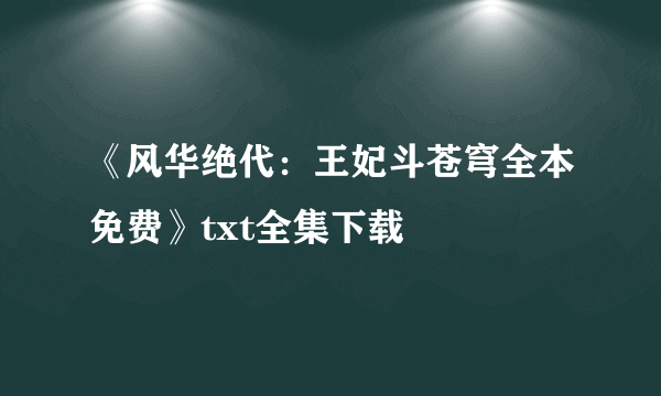 《风华绝代：王妃斗苍穹全本免费》txt全集下载