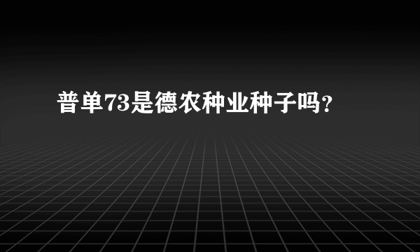 普单73是德农种业种子吗？